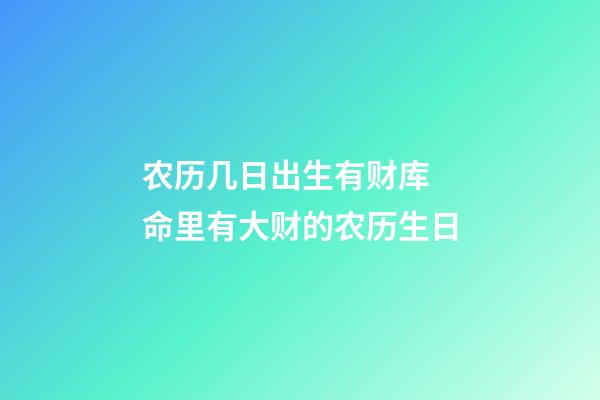 农历几日出生有财库 命里有大财的农历生日